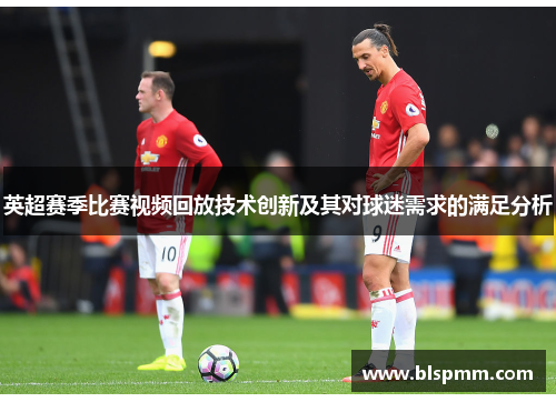 英超赛季比赛视频回放技术创新及其对球迷需求的满足分析