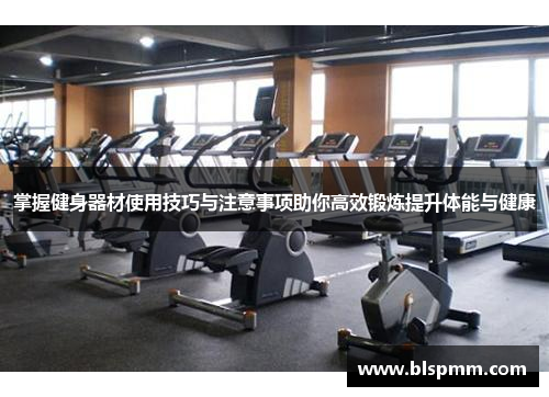 掌握健身器材使用技巧与注意事项助你高效锻炼提升体能与健康