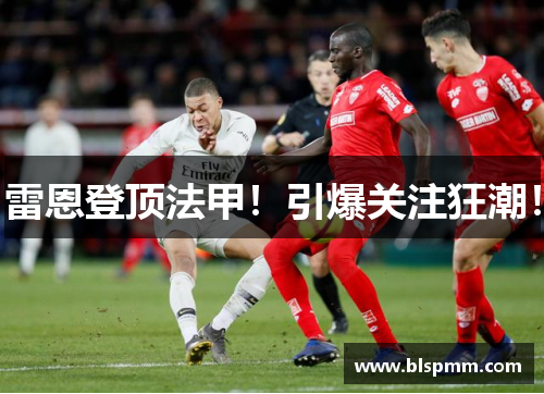 雷恩登顶法甲！引爆关注狂潮！